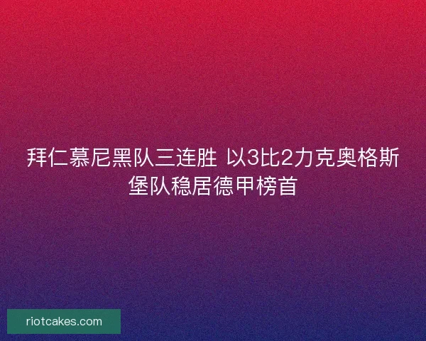 拜仁慕尼黑队三连胜 以3比2力克奥格斯堡队稳居德甲榜首