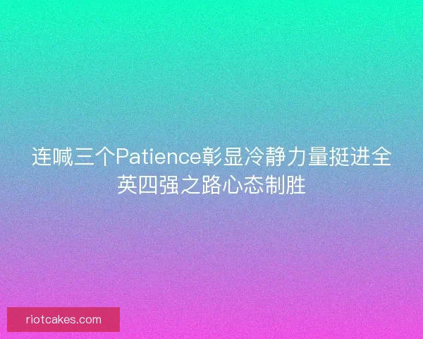 连喊三个Patience彰显冷静力量挺进全英四强之路心态制胜